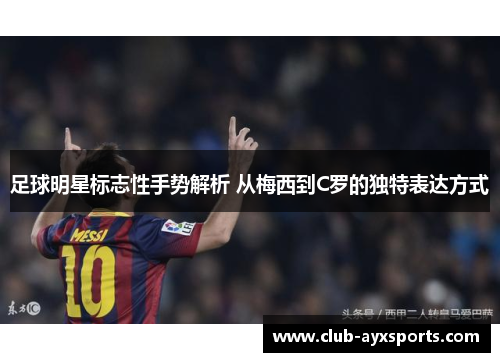 足球明星标志性手势解析 从梅西到C罗的独特表达方式