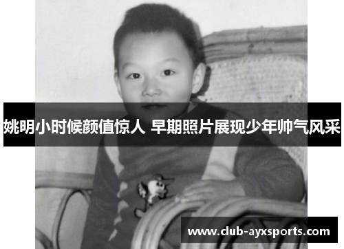 姚明小时候颜值惊人 早期照片展现少年帅气风采
