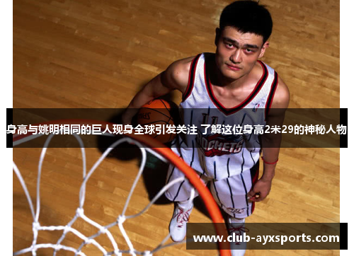 身高与姚明相同的巨人现身全球引发关注 了解这位身高2米29的神秘人物