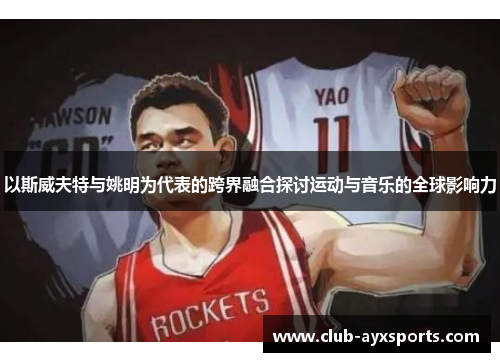 以斯威夫特与姚明为代表的跨界融合探讨运动与音乐的全球影响力