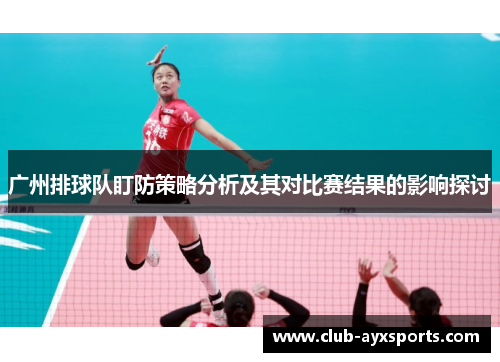 广州排球队盯防策略分析及其对比赛结果的影响探讨