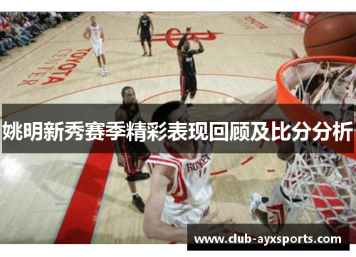 姚明新秀赛季精彩表现回顾及比分分析