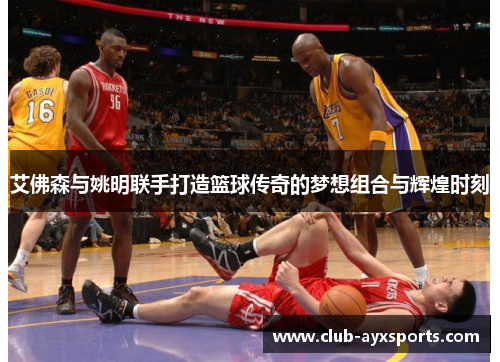 艾佛森与姚明联手打造篮球传奇的梦想组合与辉煌时刻