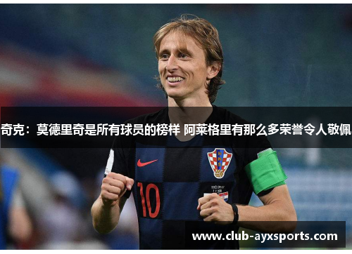 奇克:莫德里奇是所有球员的榜样 阿莱格里有那么多荣誉令人敬佩 奇克:莫德里奇是所有球员的榜样 阿莱格里有那么多荣誉令人敬佩