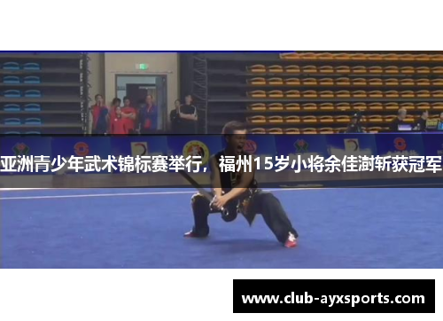 亚洲青少年武术锦标赛举行，福州15岁小将余佳澍斩获冠军