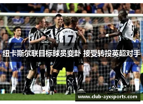 纽卡斯尔联目标球员变卦 接受转投英超对手 纽卡斯尔联目标球员变卦 接受转投英超对手