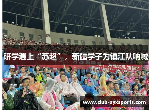 研学遇上“苏超”,新疆学子为镇江队呐喊 研学遇上“苏超”,新疆学子为镇江队呐喊