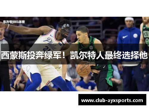 西蒙斯投奔绿军!凯尔特人最终选择他 西蒙斯投奔绿军!凯尔特人最终选择他