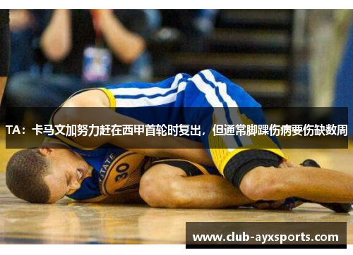 TA:卡马文加努力赶在西甲首轮时复出,但通常脚踝伤病要伤缺数周 TA:卡马文加努力赶在西甲首轮时复出,但通常脚踝伤病要伤缺数周