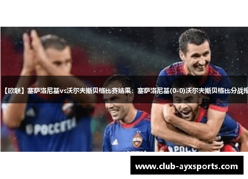 【欧联】塞萨洛尼基vs沃尔夫斯贝格比赛结果:塞萨洛尼基(0-0)沃尔夫斯贝格比分战报 【欧联】塞萨洛尼基vs沃尔夫斯贝格比赛结果:塞萨洛尼基(0-0)沃尔夫斯贝格比分战报