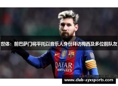 世体:前巴萨门将平托以音乐人身份拜访梅西及多位前队友 世体:前巴萨门将平托以音乐人身份拜访梅西及多位前队友